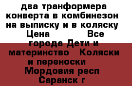 два транформера конверта в комбинезон  на выписку и в коляску › Цена ­ 1 500 - Все города Дети и материнство » Коляски и переноски   . Мордовия респ.,Саранск г.